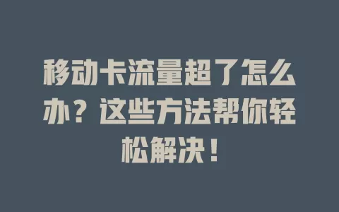 移动卡流量超了怎么办？这些方法帮你轻松解决！