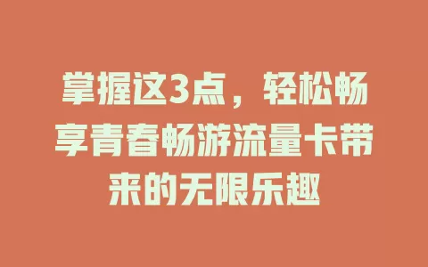 掌握这3点，轻松畅享青春畅游流量卡带来的无限乐趣