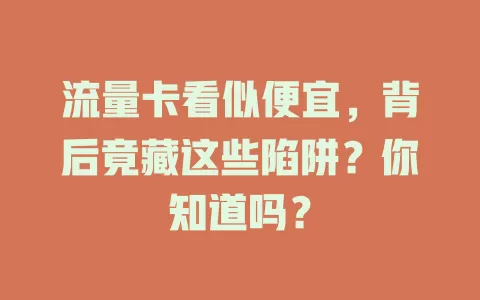 流量卡看似便宜，背后竟藏这些陷阱？你知道吗？