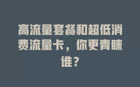 高流量套餐和超低消费流量卡，你更青睐谁？