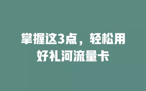 掌握这3点，轻松用好礼河流量卡