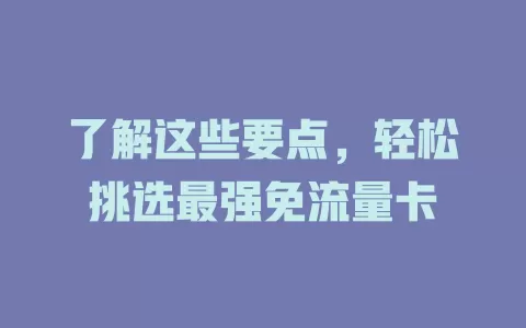 了解这些要点，轻松挑选最强免流量卡