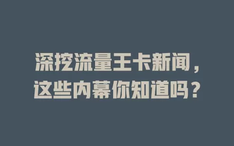 深挖流量王卡新闻，这些内幕你知道吗？