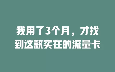 我用了3个月，才找到这款实在的流量卡