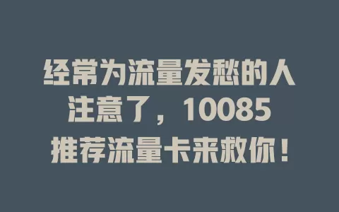 经常为流量发愁的人注意了，10085推荐流量卡来救你！