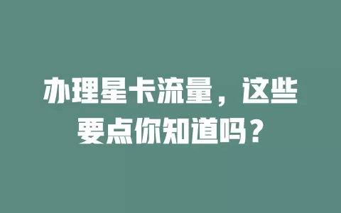 办理星卡流量，这些要点你知道吗？