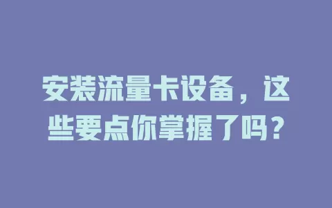 安装流量卡设备，这些要点你掌握了吗？