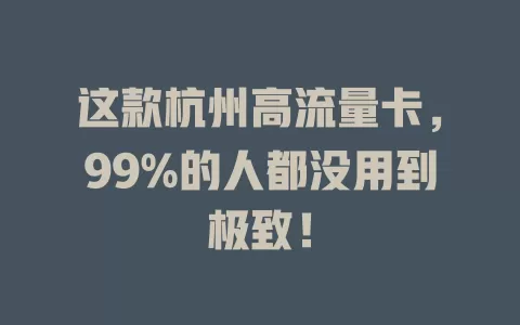 这款杭州高流量卡，99%的人都没用到极致！