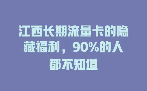 江西长期流量卡的隐藏福利，90%的人都不知道