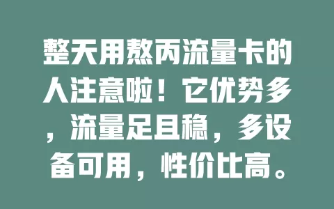 整天用熬丙流量卡的人注意啦！它优势多，流量足且稳，多设备可用，性价比高。但使用时要留意规划流量、关注有效期，用好它能让你在数字世界畅享精彩便捷生活