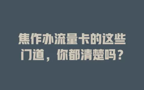 焦作办流量卡的这些门道，你都清楚吗？
