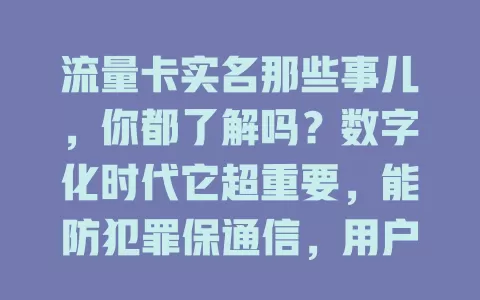 流量卡实名那些事儿，你都了解吗？数字化时代它超重要，能防犯罪保通信，用户实名办卡好处多，办理要了解流程要求，共同维护通信秩序