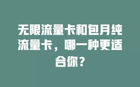 无限流量卡和包月纯流量卡，哪一种更适合你？