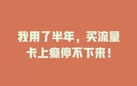 我用了半年，买流量卡上瘾停不下来！