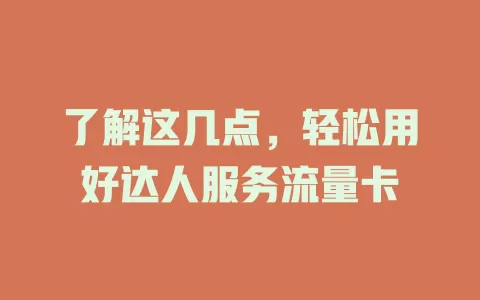 了解这几点，轻松用好达人服务流量卡