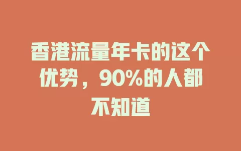 香港流量年卡的这个优势，90%的人都不知道