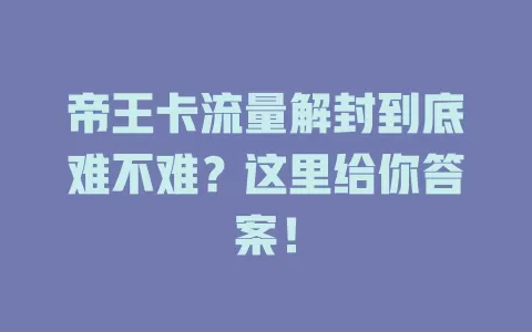 帝王卡流量解封到底难不难？这里给你答案！