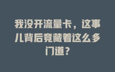 我没开流量卡，这事儿背后竟藏着这么多门道？