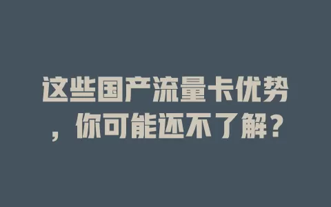 这些国产流量卡优势，你可能还不了解？