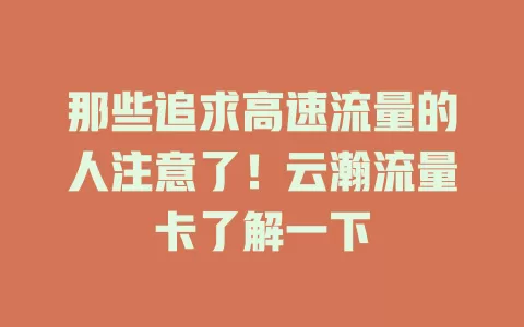 那些追求高速流量的人注意了！云瀚流量卡了解一下