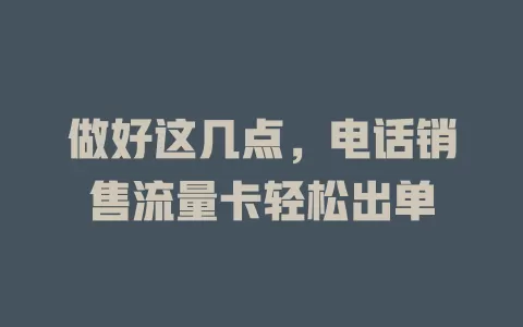 做好这几点，电话销售流量卡轻松出单