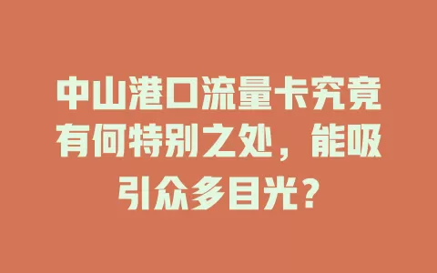中山港口流量卡究竟有何特别之处，能吸引众多目光？