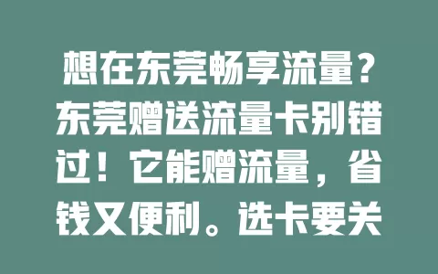 想在东莞畅享流量？东莞赠送流量卡别错过！它能赠流量，省钱又便利。选卡要关注套餐内容与网络覆盖，全面考量才能挑到适合的，告别流量困扰，尽享移动互联生活
