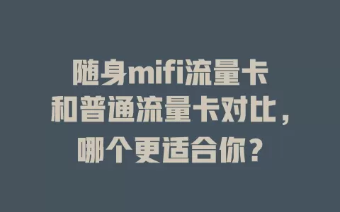 随身mifi流量卡和普通流量卡对比，哪个更适合你？