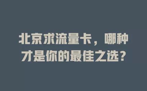 北京求流量卡，哪种才是你的最佳之选？