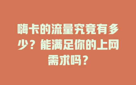 嗨卡的流量究竟有多少？能满足你的上网需求吗？