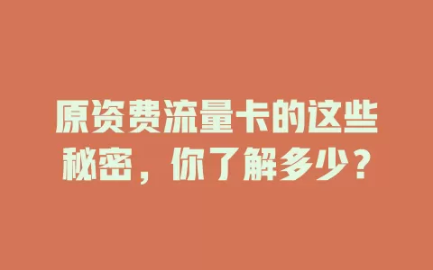 原资费流量卡的这些秘密，你了解多少？