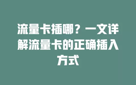 流量卡插哪？一文详解流量卡的正确插入方式