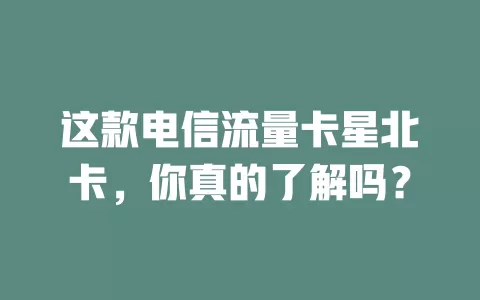 这款电信流量卡星北卡，你真的了解吗？