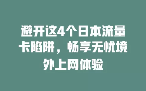 避开这4个日本流量卡陷阱，畅享无忧境外上网体验