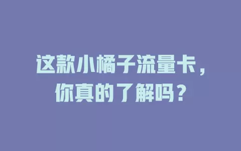 这款小橘子流量卡，你真的了解吗？
