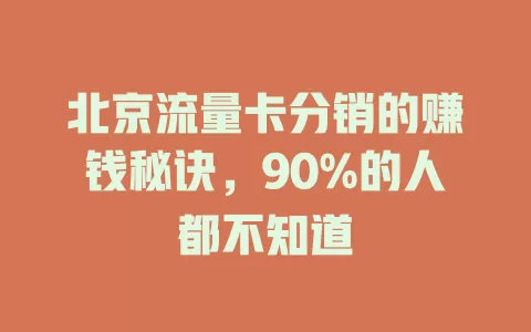 北京流量卡分销的赚钱秘诀，90%的人都不知道