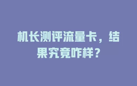 机长测评流量卡，结果究竟咋样？