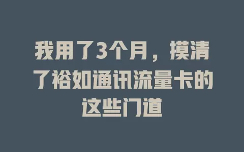 我用了3个月，摸清了裕如通讯流量卡的这些门道