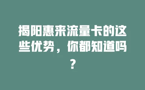 揭阳惠来流量卡的这些优势，你都知道吗？