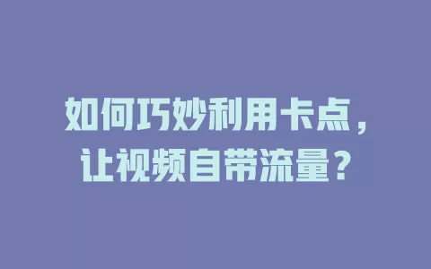 如何巧妙利用卡点，让视频自带流量？