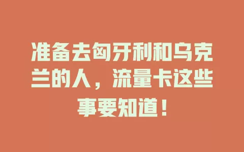 准备去匈牙利和乌克兰的人，流量卡这些事要知道！