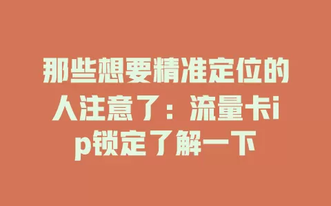 那些想要精准定位的人注意了：流量卡ip锁定了解一下