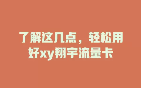 了解这几点，轻松用好xy翔宇流量卡