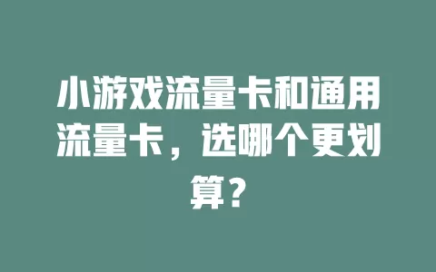 小游戏流量卡和通用流量卡，选哪个更划算？