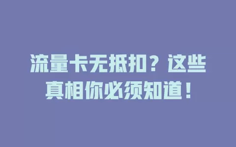 流量卡无抵扣？这些真相你必须知道！