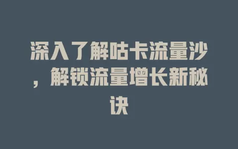 深入了解咕卡流量沙，解锁流量增长新秘诀