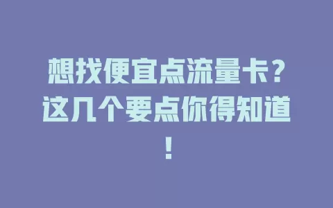 想找便宜点流量卡？这几个要点你得知道！