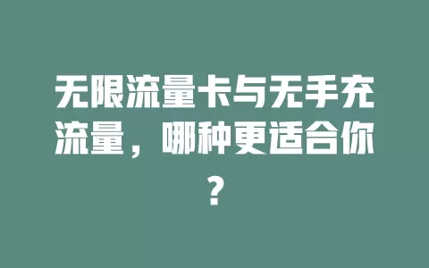 无限流量卡与无手充流量，哪种更适合你？