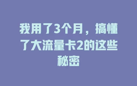 我用了3个月，搞懂了大流量卡2的这些秘密