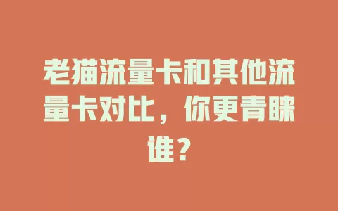 老猫流量卡和其他流量卡对比，你更青睐谁？